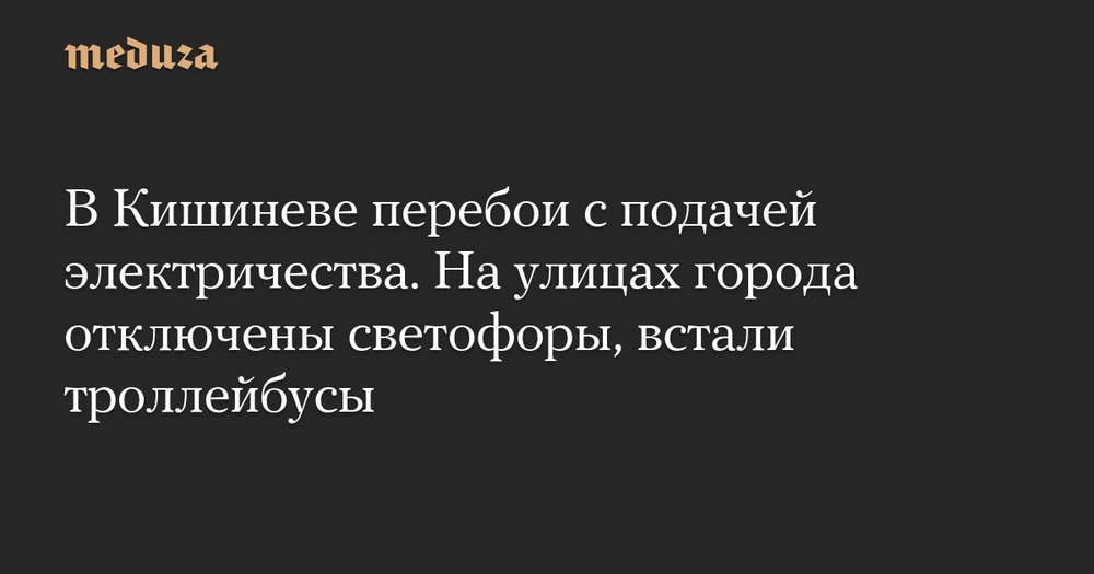 Кишинёв погрузился в темноту: из-за масштабного сбоя остановился город