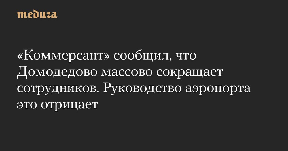 В Домодедово снова меняют команду: руководство отрицает массовые сокращения