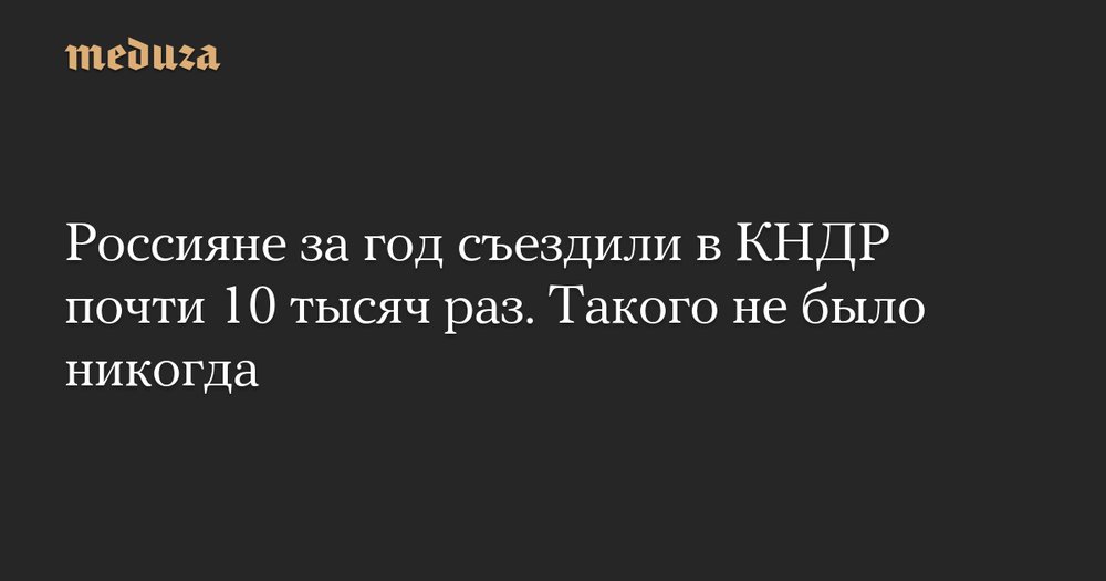 Запретный плод: Россияне побили все рекорды по поездкам в Северную Корею